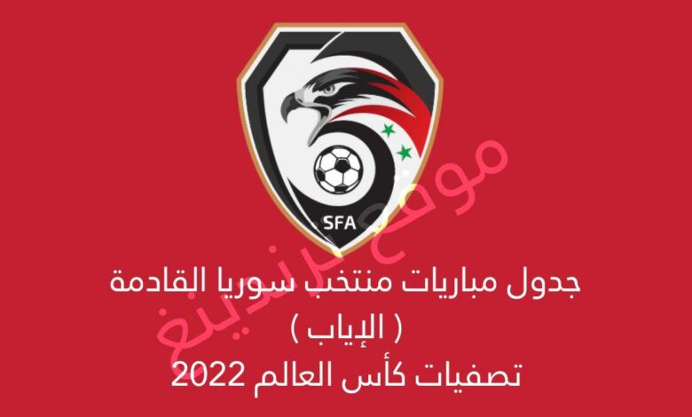 "هنا" جدول مواعيد مباريات منتخب سوريا القادمة لـ تصفيات آسيا المؤهلة لكأس العالم 2022