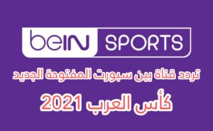 BEIN SPORTS : تردد قناة بين سبورت المفتوحة الجديد الناقلة مباريات كأس العرب 2021