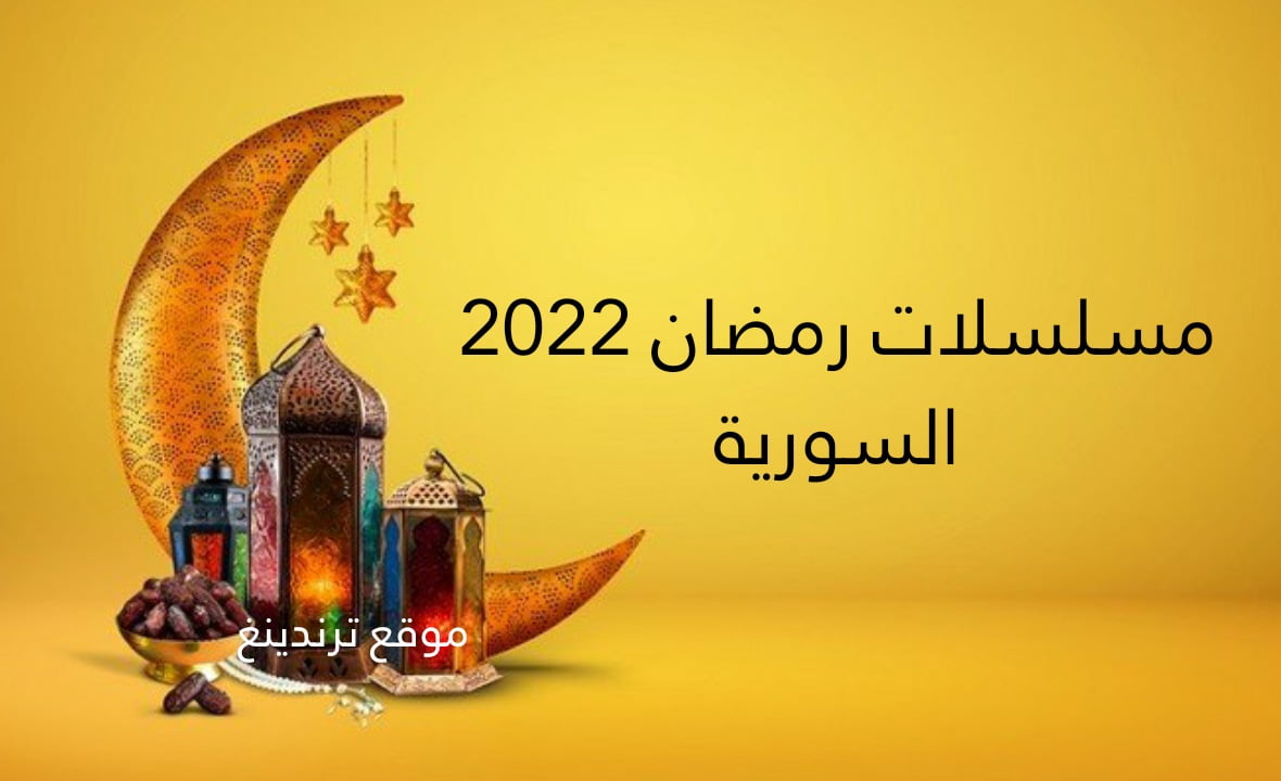 أبرز مسلسلات رمضان السورية 2022 .. والقنوات الناقلة ومواعيد العرض