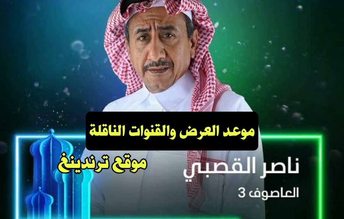 موعد عرض مسلسل العاصوف 3 الجزء الثالث في رمضان 2022 و القنوات الناقلة بطولة ناصر القصيبي