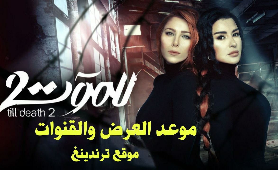 موعد عرض مسلسل للموت 2 الجزء الثاني في رمضان 2022 و القنوات الناقلة
