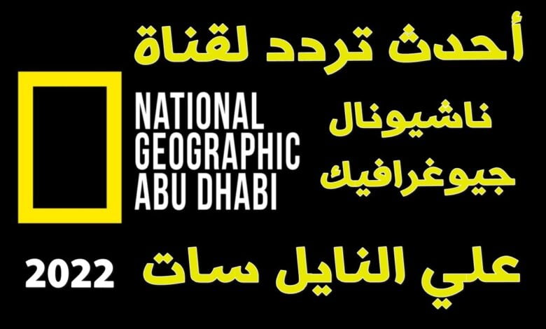 تحديث تردد قناة ناشيونال جيوغرافيك العربية أبو ظبي 2022 الجديد على نايل سات