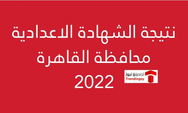 "حالاً ظهرت الآن" نتيجة الشهادة الاعدادية 2022 القاهرة الترم الثاني برقم الجلوس www.cairo.gov.eg