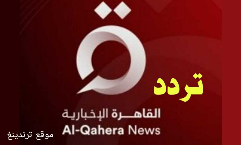 "هنا" تردد قناة القاهرة الإخبارية الجديدة 2022 على نايل سات بث مباشر .. تردد al-qahera News Channel HD ,SD