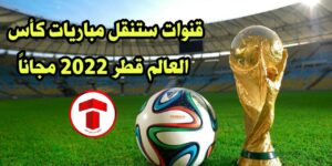 وداعا للاحتكار .. 3 قنوات ستنقل مباريات كأس العالم قطر 2022 مجاناً .. اليكم الترددات تحديث شهر نوفمبر 2022/2023