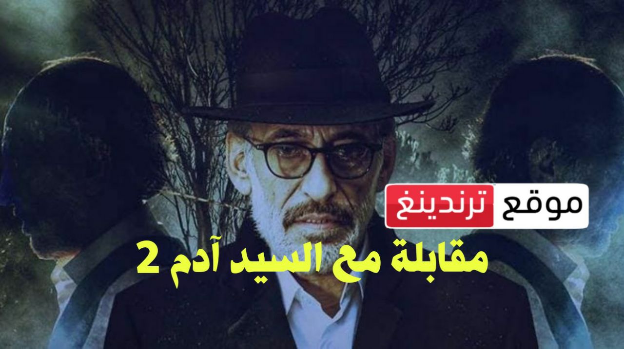 رمضان 2023 .. موعد عرض مسلسل مقابلة مع السيد آدم 2 و القنوات الناقلة HD والإعادة