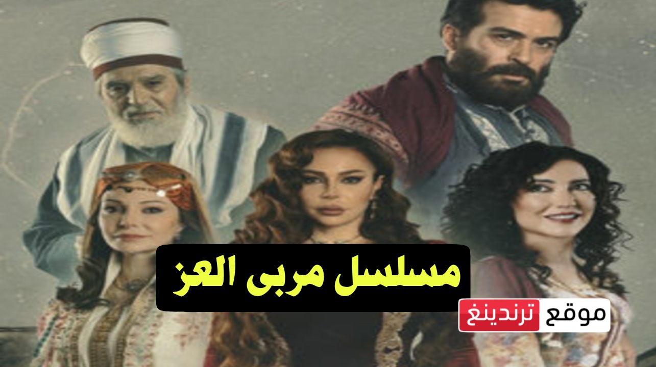 رمضان 2023 .. موعد عرض مسلسل مربى العز و القنوات الناقلة HD والإعادة