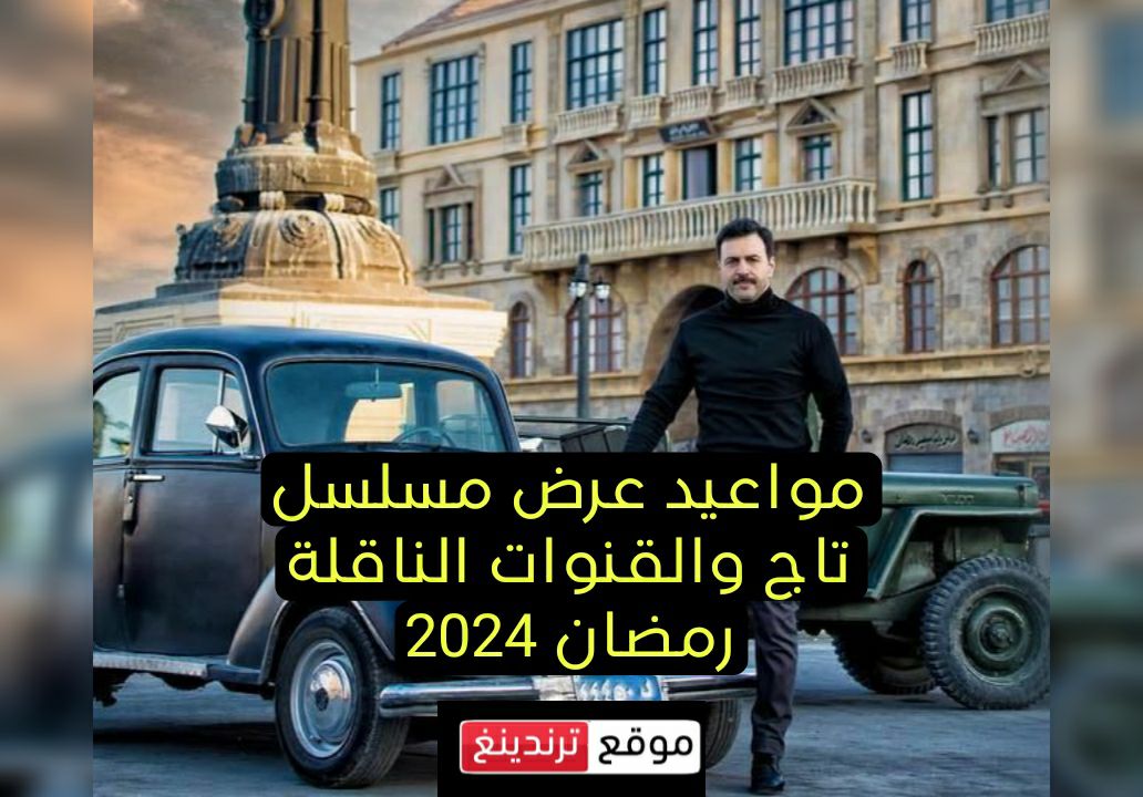 مواعيد عرض مسلسل تاج 2024 للفنان تيم حسن وبسام كوسا في رمضان 2024 والقنوات الناقلة